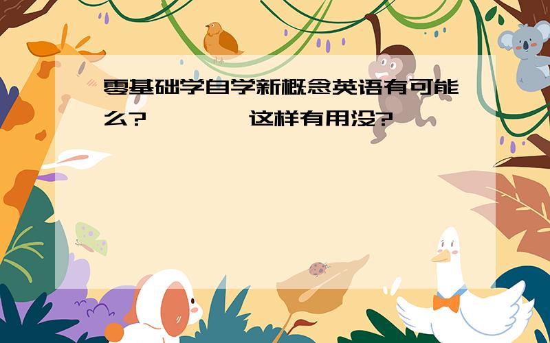 零基础学自学新概念英语有可能么?````这样有用没?