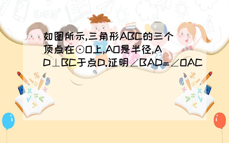 如图所示,三角形ABC的三个顶点在⊙O上,AO是半径,AD⊥BC于点D.证明∠BAD=∠OAC