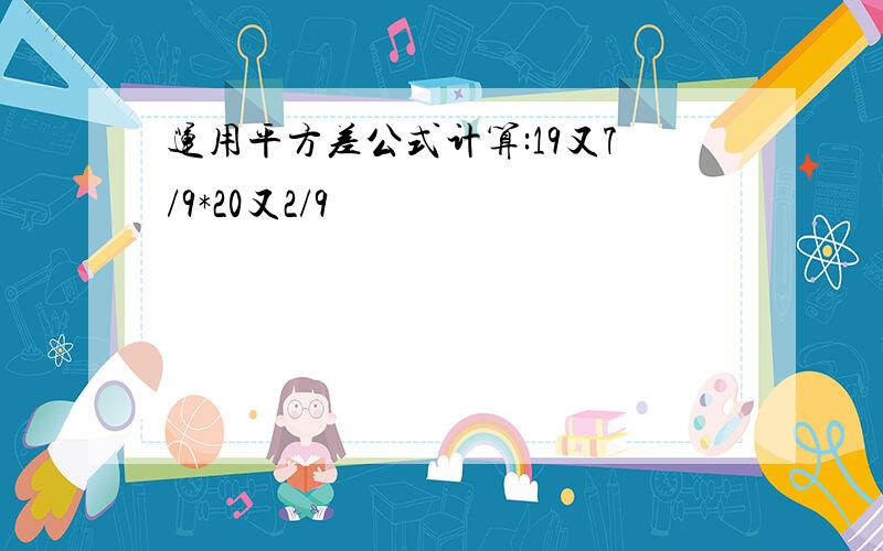 运用平方差公式计算:19又7/9*20又2/9