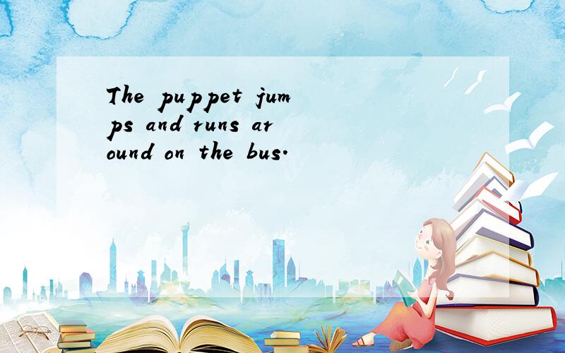 The puppet jumps and runs around on the bus.