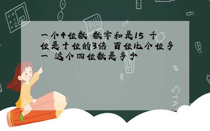 一个4位数 数字和是15 千位是十位的3倍 百位比个位多一 这个四位数是多少