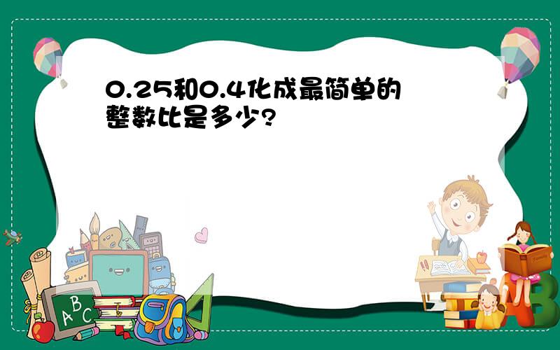 0.25和0.4化成最简单的整数比是多少?