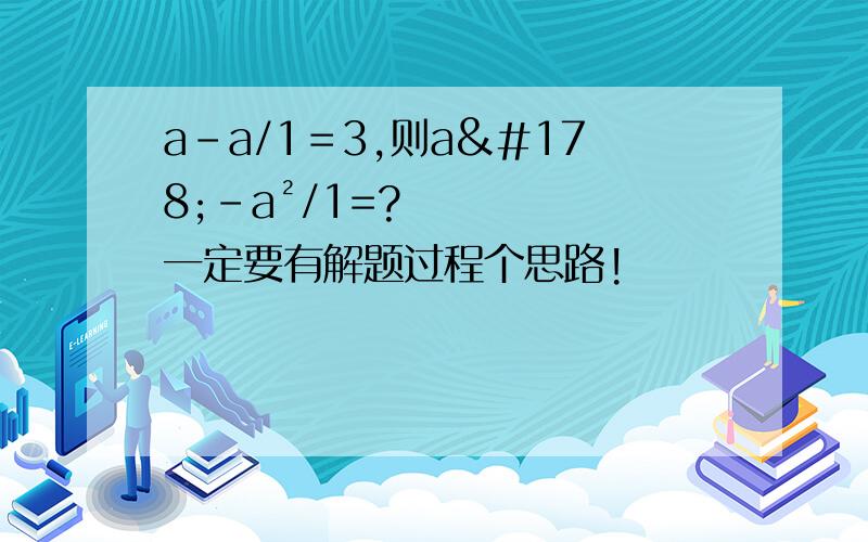 a－a/1＝3,则a²－a²/1=?一定要有解题过程个思路!