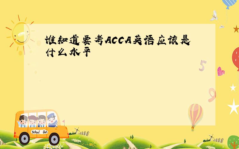 谁知道要考ACCA英语应该是什么水平