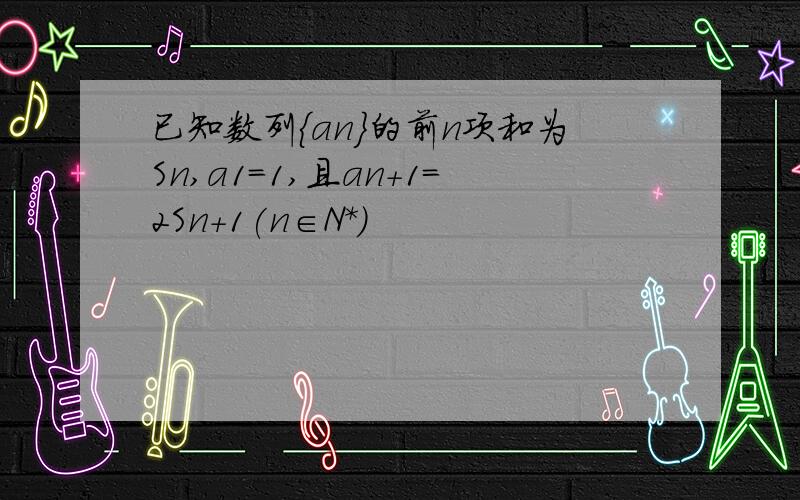 已知数列{an}的前n项和为Sn,a1=1,且an+1=2Sn+1(n∈N*)