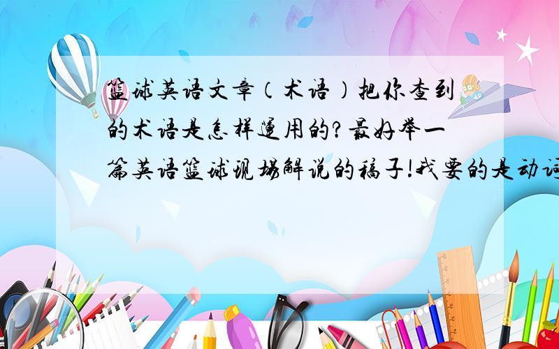 篮球英语文章（术语）把你查到的术语是怎样运用的?最好举一篇英语篮球现场解说的稿子!我要的是动词短语啊!