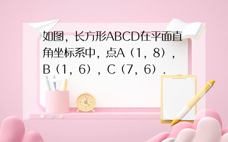 如图，长方形ABCD在平面直角坐标系中，点A（1，8），B（1，6），C（7，6）．