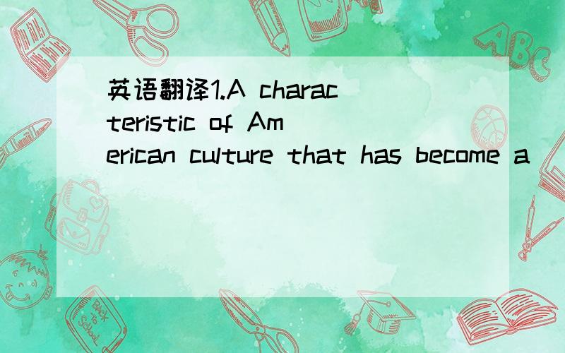 英语翻译1.A characteristic of American culture that has become a