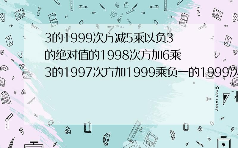 3的1999次方减5乘以负3的绝对值的1998次方加6乘3的1997次方加1999乘负一的1999次方等于多少?