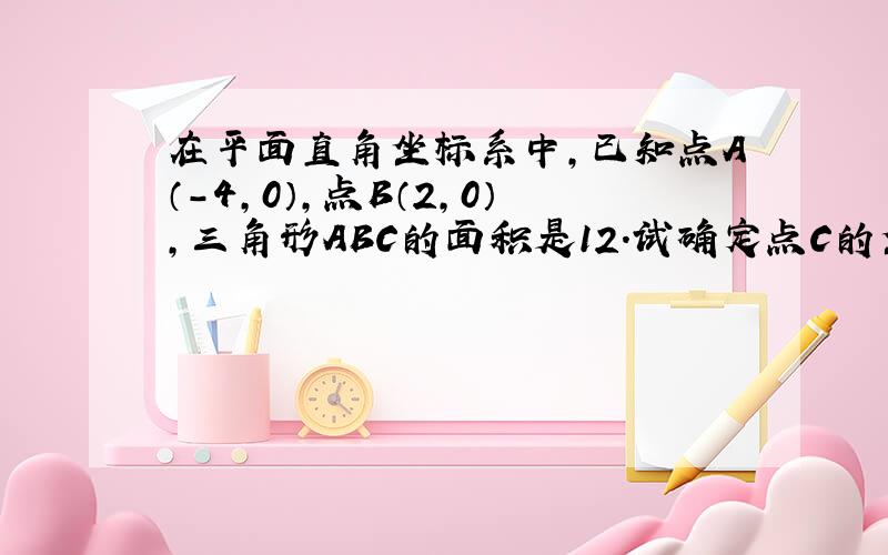 在平面直角坐标系中,已知点A（-4,0）,点B（2,0）,三角形ABC的面积是12.试确定点C的坐标特点.