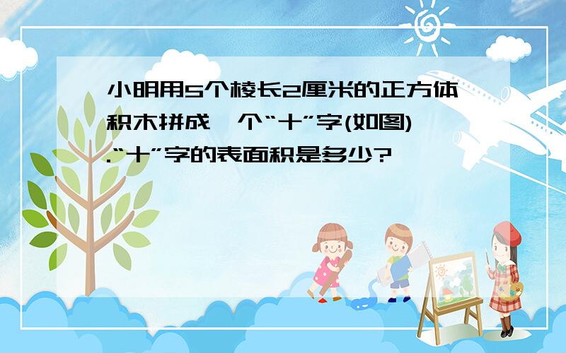 小明用5个棱长2厘米的正方体积木拼成一个“十”字(如图).“十”字的表面积是多少?