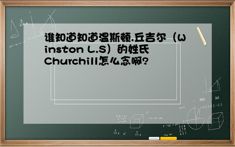 谁知道知道温斯顿.丘吉尔（Winston L.S）的姓氏Churchill怎么念啊?