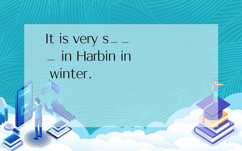 It is very s___ in Harbin in winter.