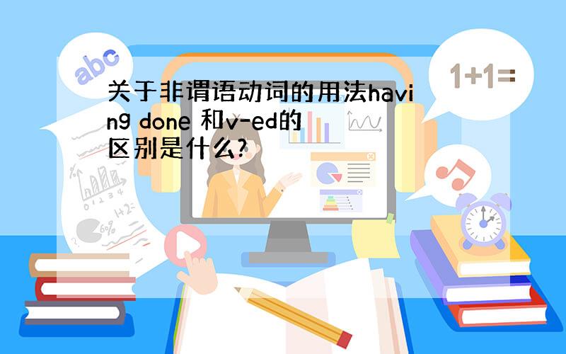 关于非谓语动词的用法having done 和v-ed的区别是什么?