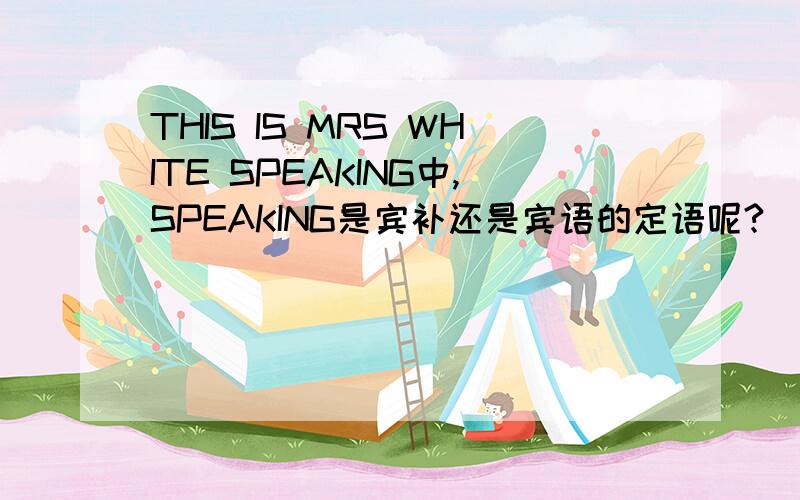 THIS IS MRS WHITE SPEAKING中,SPEAKING是宾补还是宾语的定语呢?