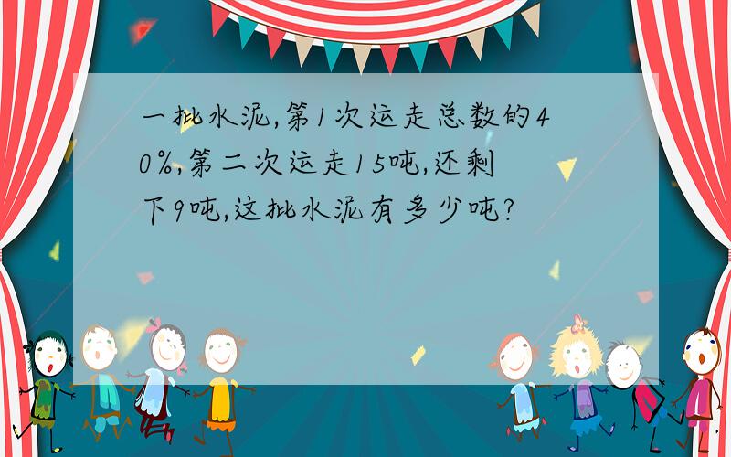 一批水泥,第1次运走总数的40%,第二次运走15吨,还剩下9吨,这批水泥有多少吨?