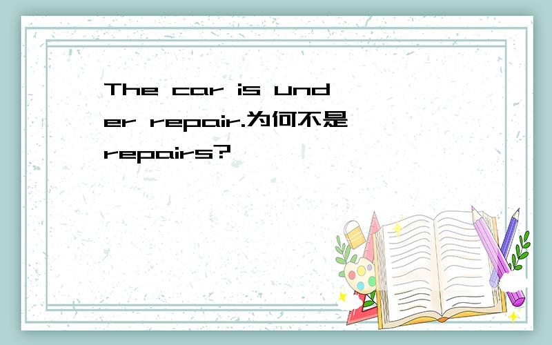 The car is under repair.为何不是repairs?