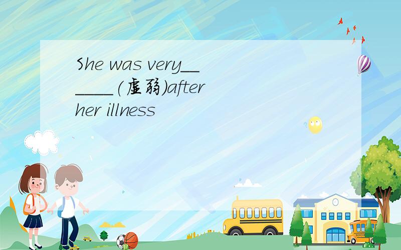 She was very______(虚弱)after her illness