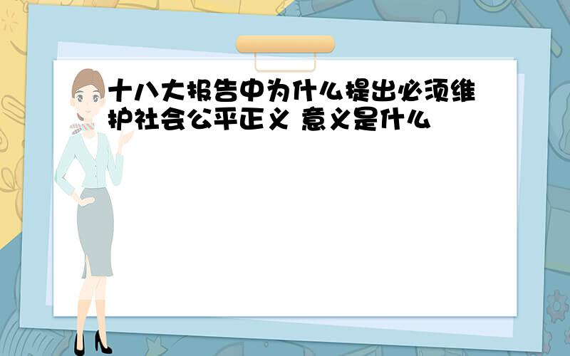 十八大报告中为什么提出必须维护社会公平正义 意义是什么