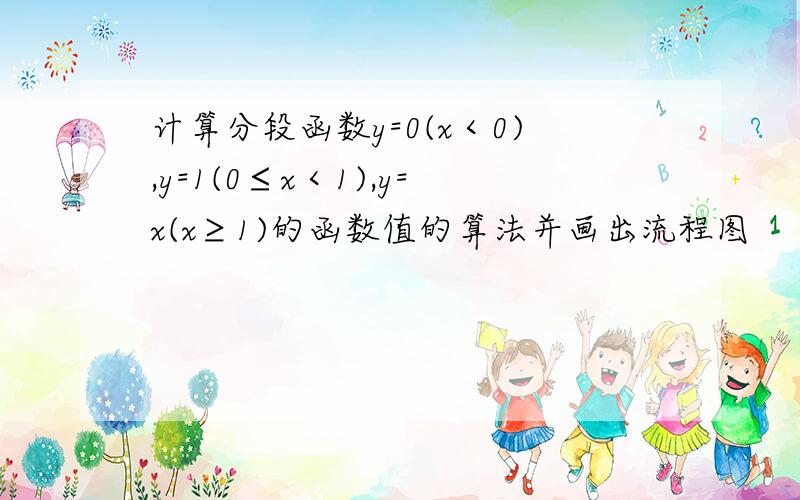 计算分段函数y=0(x＜0),y=1(0≤x＜1),y=x(x≥1)的函数值的算法并画出流程图