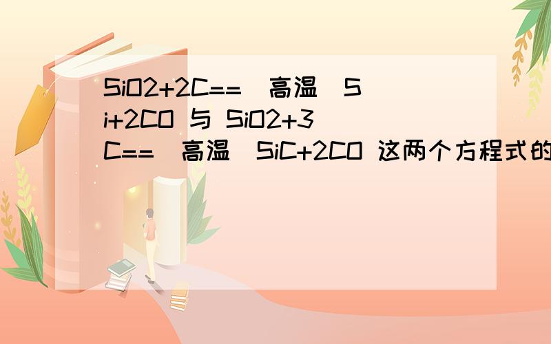 SiO2+2C==(高温）Si+2CO 与 SiO2+3C==(高温）SiC+2CO 这两个方程式的区别.