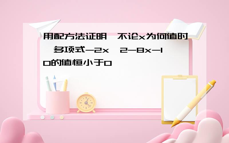 用配方法证明,不论x为何值时,多项式-2x^2-8x-10的值恒小于0