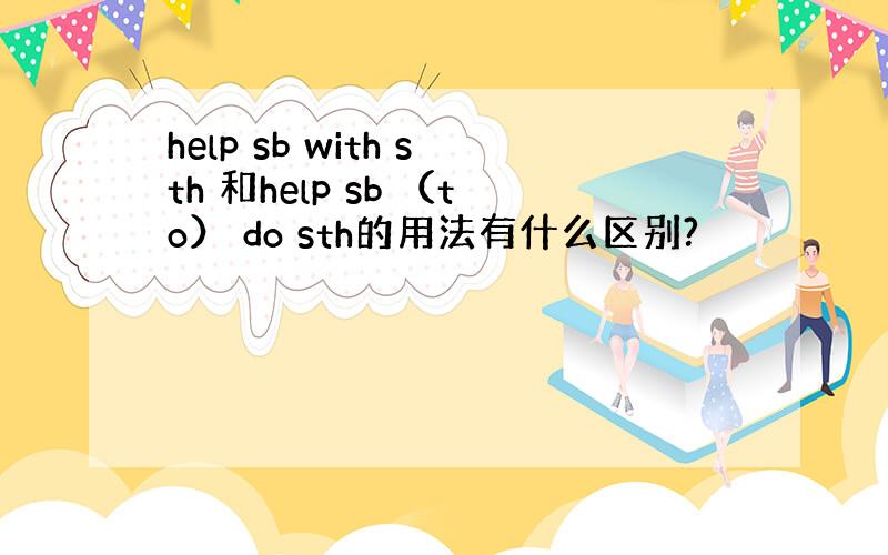 help sb with sth 和help sb （to） do sth的用法有什么区别?