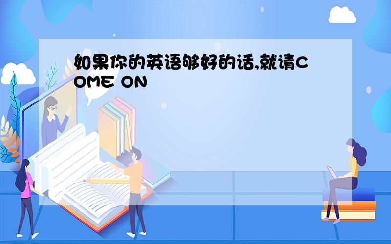 如果你的英语够好的话,就请COME ON