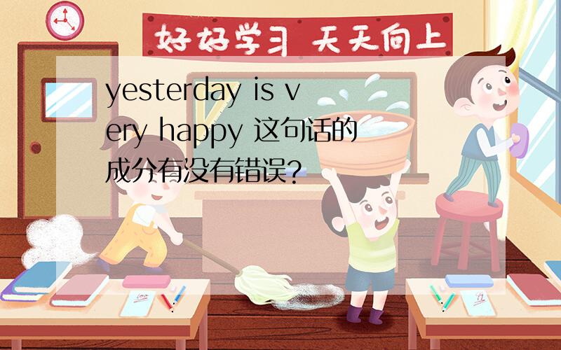 yesterday is very happy 这句话的成分有没有错误?