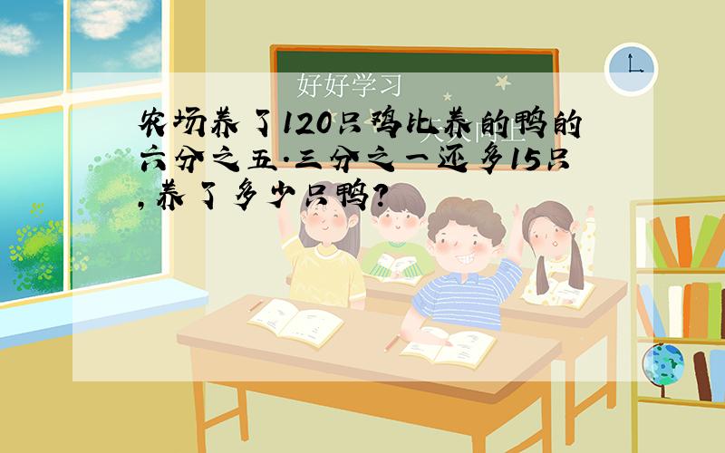 农场养了120只鸡比养的鸭的六分之五.三分之一还多15只,养了多少只鸭?