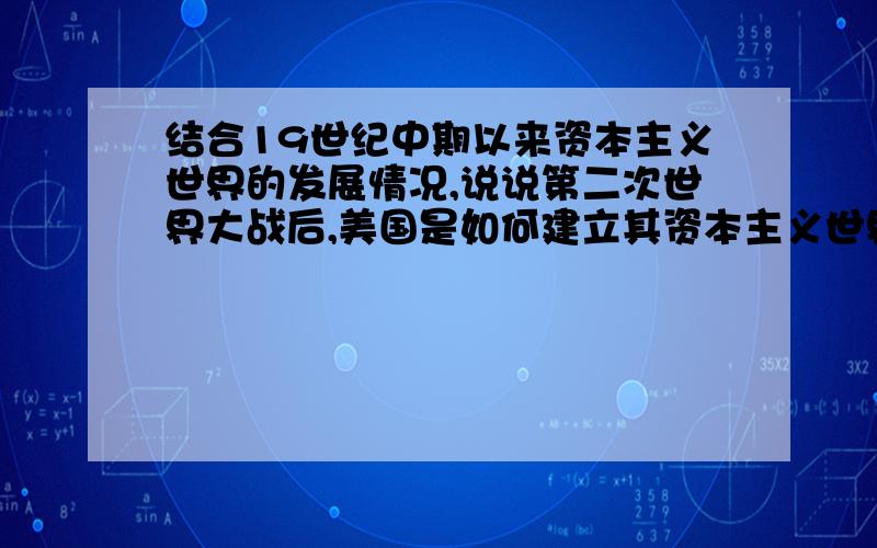 结合19世纪中期以来资本主义世界的发展情况,说说第二次世界大战后,美国是如何建立其资本主义世界霸主地位的?