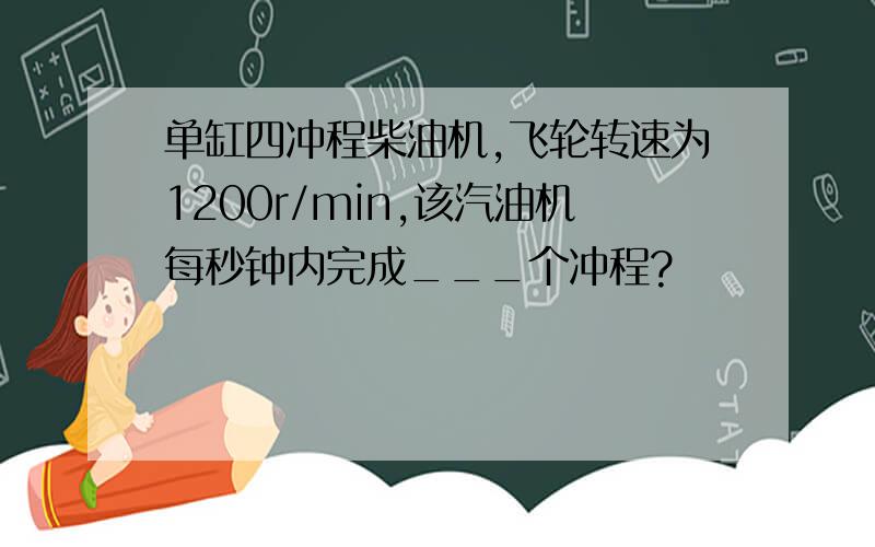 单缸四冲程柴油机,飞轮转速为1200r/min,该汽油机每秒钟内完成___个冲程?