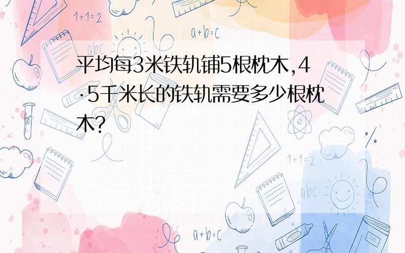 平均每3米铁轨铺5根枕木,4·5千米长的铁轨需要多少根枕木?