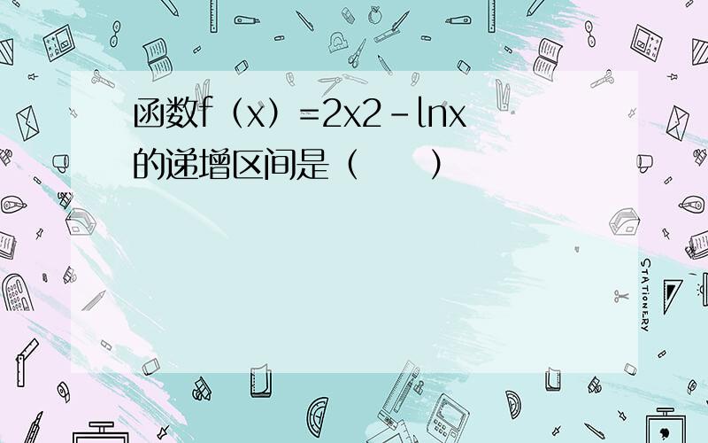 函数f（x）=2x2-lnx的递增区间是（　　）