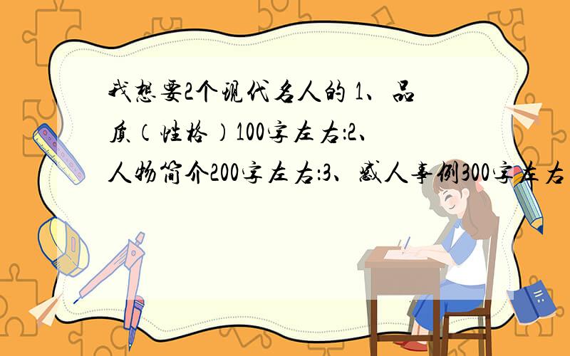 我想要2个现代名人的 1、品质（性格）100字左右：2、人物简介200字左右：3、感人事例300字左右