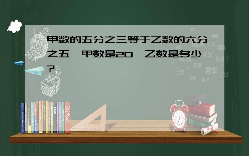 甲数的五分之三等于乙数的六分之五,甲数是20,乙数是多少?