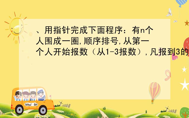 、用指针完成下面程序：有n个人围成一圈,顺序排号,从第一个人开始报数（从1-3报数）,凡报到3的退出圈子,请编程求出最后