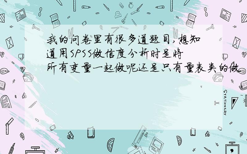 我的问卷里有很多道题目,想知道用SPSS做信度分析时是将所有变量一起做呢还是只有量表类的做