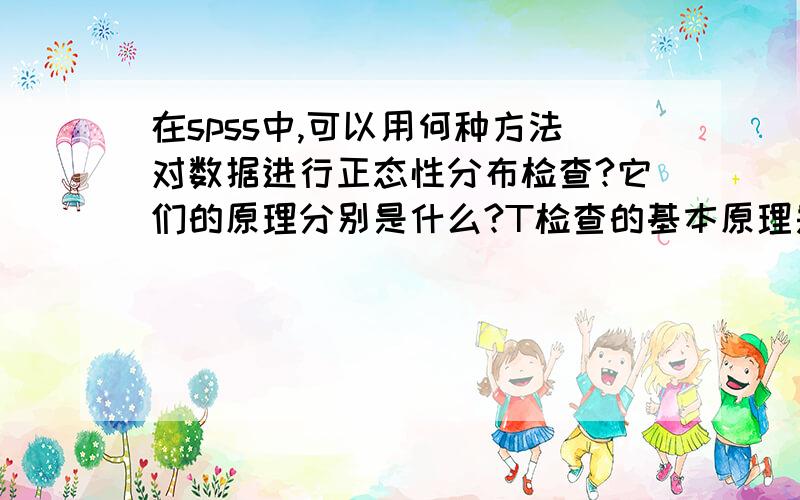 在spss中,可以用何种方法对数据进行正态性分布检查?它们的原理分别是什么?T检查的基本原理是什么?