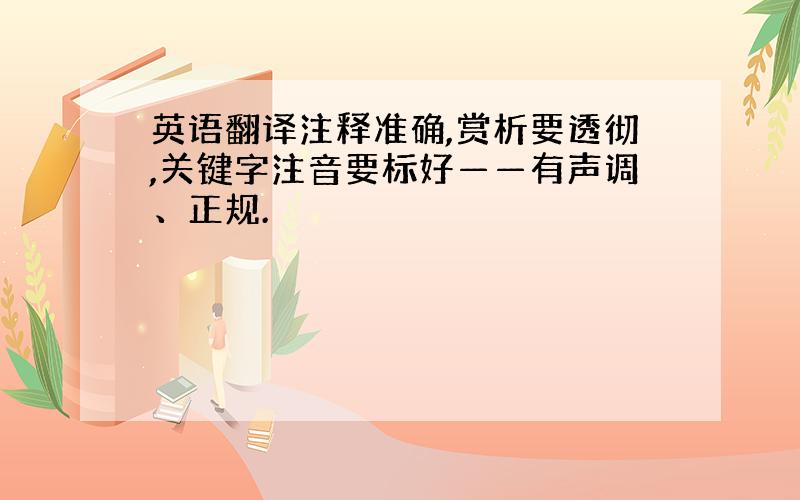 英语翻译注释准确,赏析要透彻,关键字注音要标好——有声调、正规.