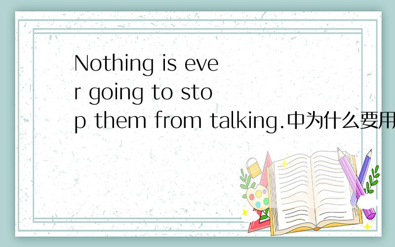 Nothing is ever going to stop them from talking.中为什么要用is goi