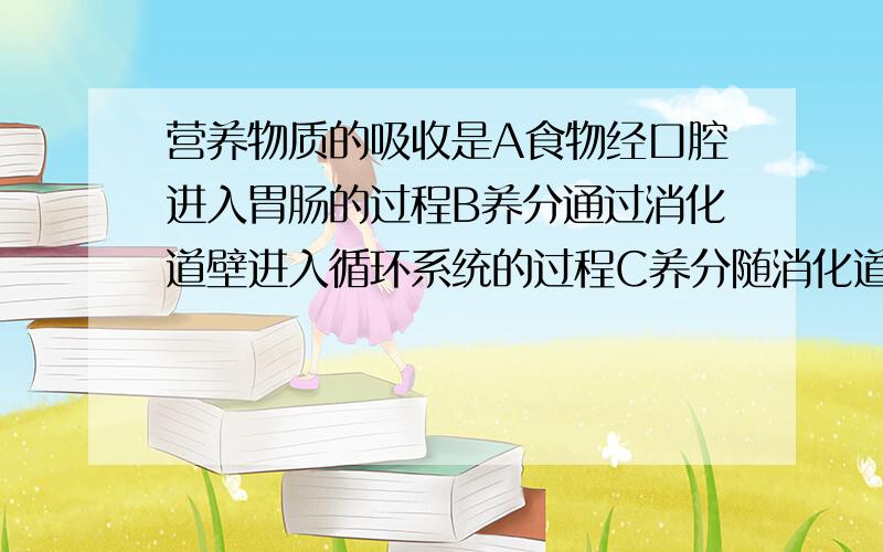 营养物质的吸收是A食物经口腔进入胃肠的过程B养分通过消化道壁进入循环系统的过程C养分随消化道壁进入组织