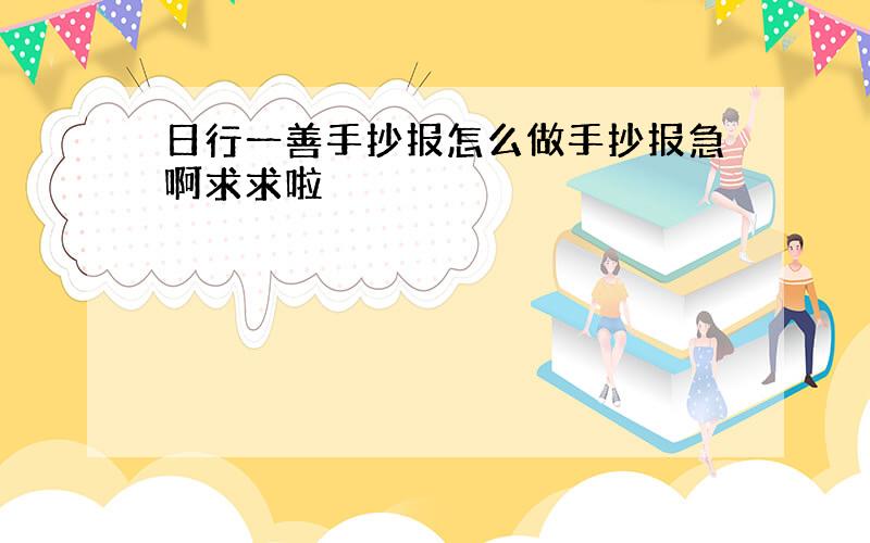 日行一善手抄报怎么做手抄报急啊求求啦