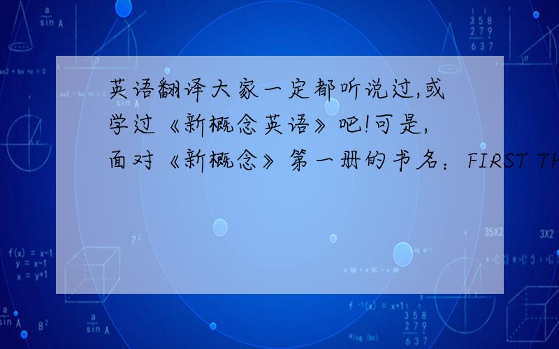 英语翻译大家一定都听说过,或学过《新概念英语》吧!可是,面对《新概念》第一册的书名：FIRST THINGS FIRST