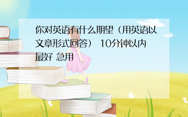 你对英语有什么期望（用英语以文章形式回答） 10分钟以内最好 急用