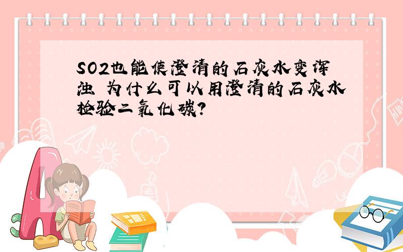 SO2也能使澄清的石灰水变浑浊 为什么可以用澄清的石灰水检验二氧化碳?