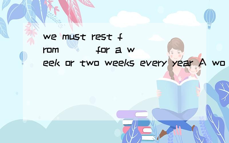 we must rest from ___for a week or two weeks every year A wo