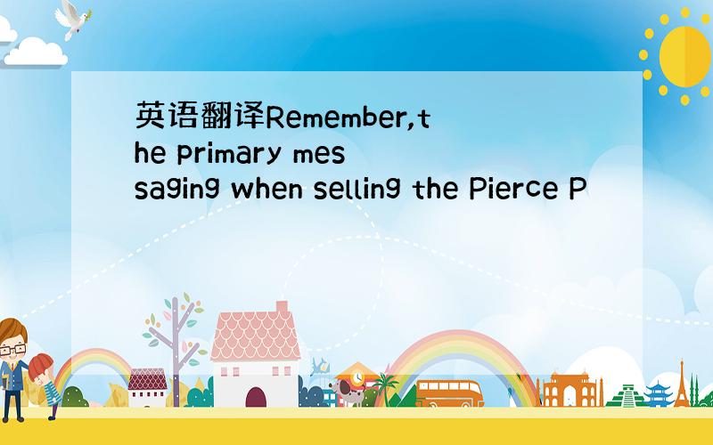 英语翻译Remember,the primary messaging when selling the Pierce P