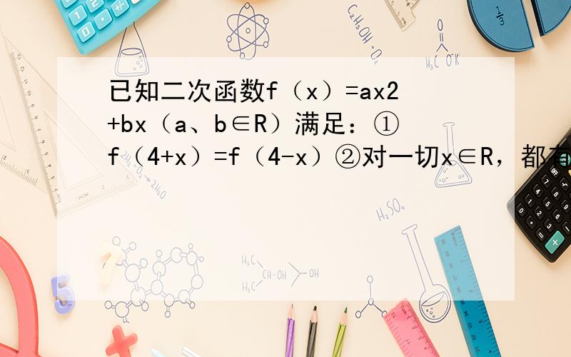 已知二次函数f（x）=ax2+bx（a、b∈R）满足：①f（4+x）=f（4-x）②对一切x∈R，都有f（x）≤x，