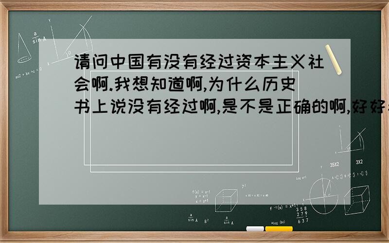 请问中国有没有经过资本主义社会啊.我想知道啊,为什么历史书上说没有经过啊,是不是正确的啊,好好参与.